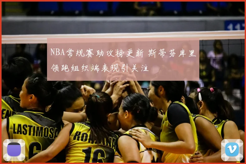 NBA常规赛助攻榜更新 斯蒂芬库里领跑组织端表现引关注