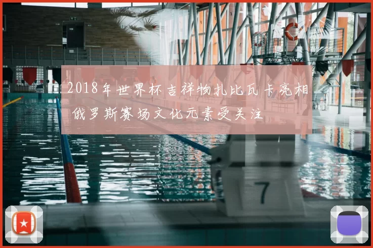 2018年世界杯吉祥物扎比瓦卡亮相 俄罗斯赛场文化元素受关注