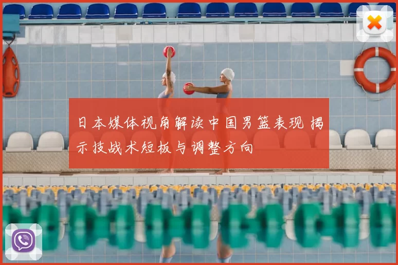 日本媒体视角解读中国男篮表现 揭示技战术短板与调整方向