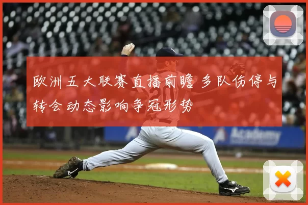 欧洲五大联赛直播前瞻 多队伤停与转会动态影响争冠形势