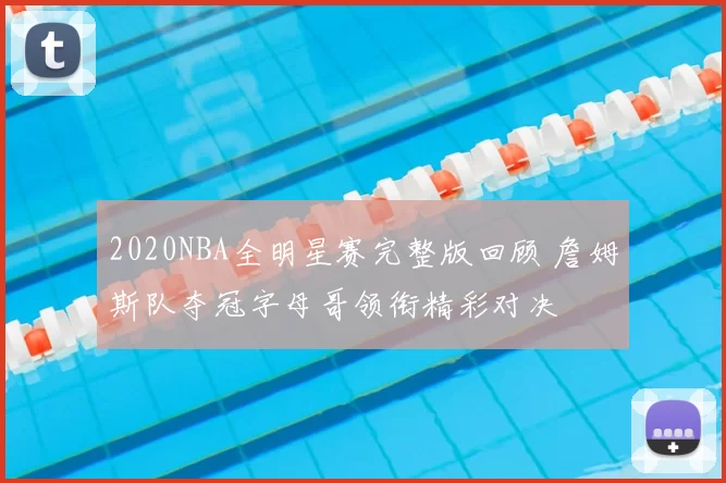 2020NBA全明星赛完整版回顾 詹姆斯队夺冠字母哥领衔精彩对决