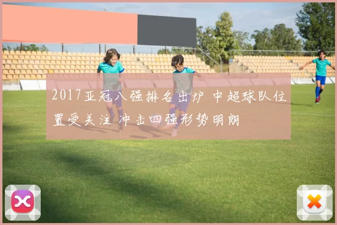 2017亚冠八强排名出炉 中超球队位置受关注 冲击四强形势明朗
