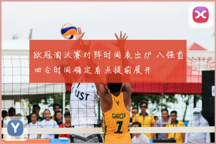 欧冠淘汰赛对阵时间表出炉 八强首回合时间确定看点提前展开