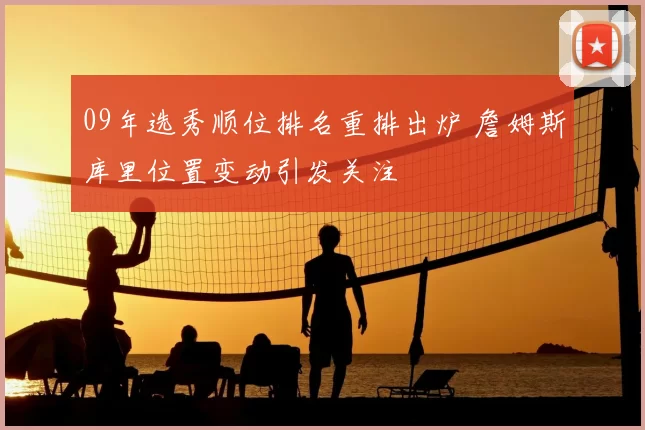 09年选秀顺位排名重排出炉 詹姆斯库里位置变动引发关注