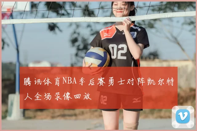 腾讯体育NBA季后赛勇士对阵凯尔特人全场录像回放