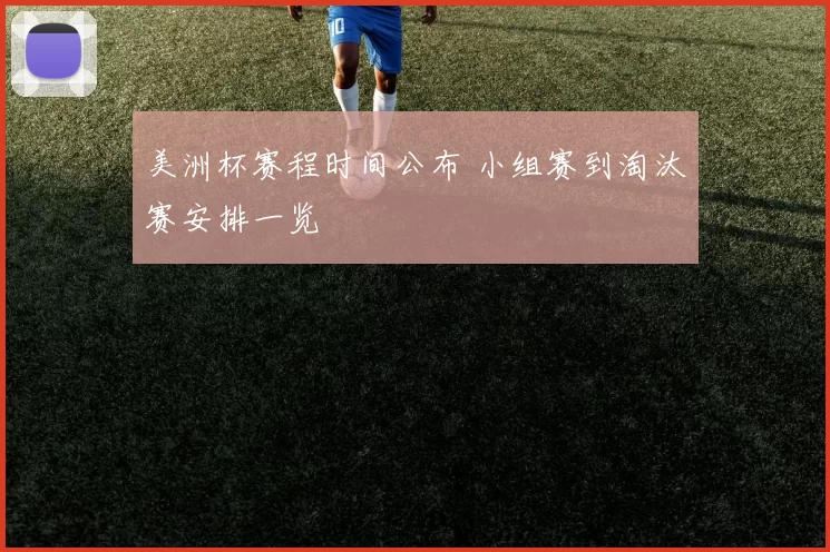 美洲杯赛程时间公布 小组赛到淘汰赛安排一览