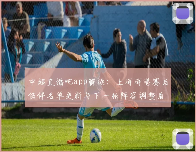 中超直播吧app解读：上海海港赛后伤停名单更新与下一轮阵容调整看点