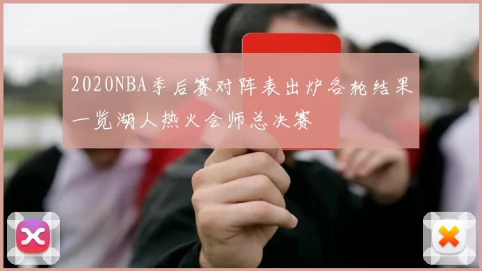 2020NBA季后赛对阵表出炉各轮结果一览湖人热火会师总决赛