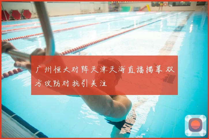 广州恒大对阵天津天海直播揭幕 双方攻防对抗引关注