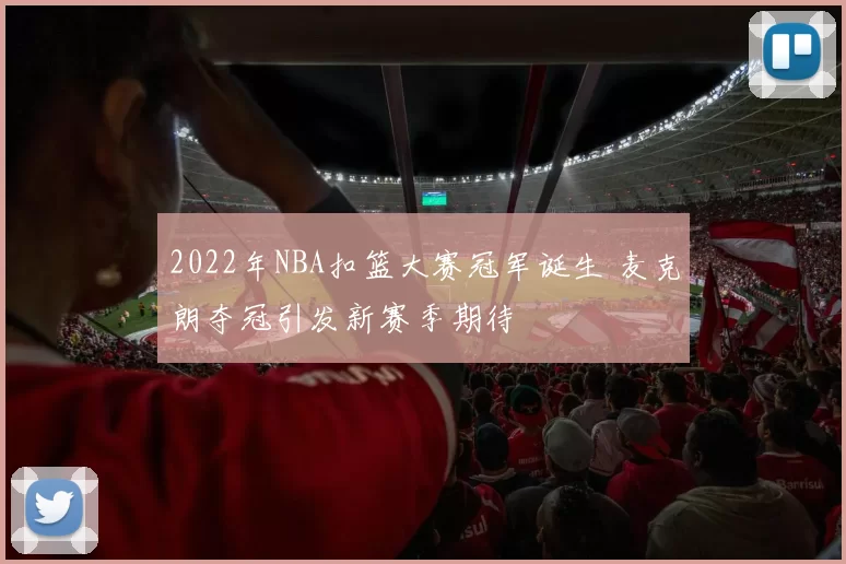2022年NBA扣篮大赛冠军诞生 麦克朗夺冠引发新赛季期待