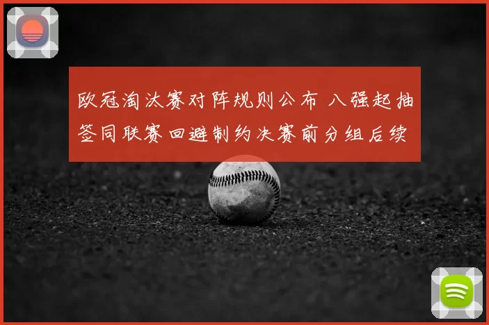 欧冠淘汰赛对阵规则公布 八强起抽签同联赛回避制约决赛前分组后续安排