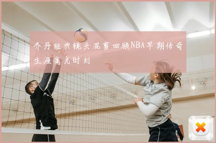 乔丹经典镜头混剪回顾NBA早期传奇生涯高光时刻