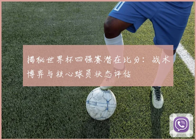 揭秘世界杯四强赛潜在比分:战术博弈与核心球员状态评估