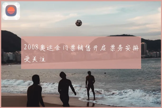 2008奥运会门票销售开启 票务安排受关注