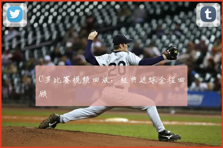 C罗比赛视频回放,经典进球全程回顾