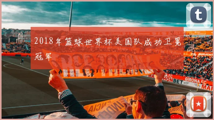 2018年篮球世界杯美国队成功卫冕冠军
