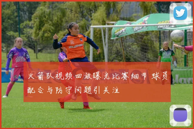 火箭队视频回放曝光比赛细节 球员配合与防守问题引关注