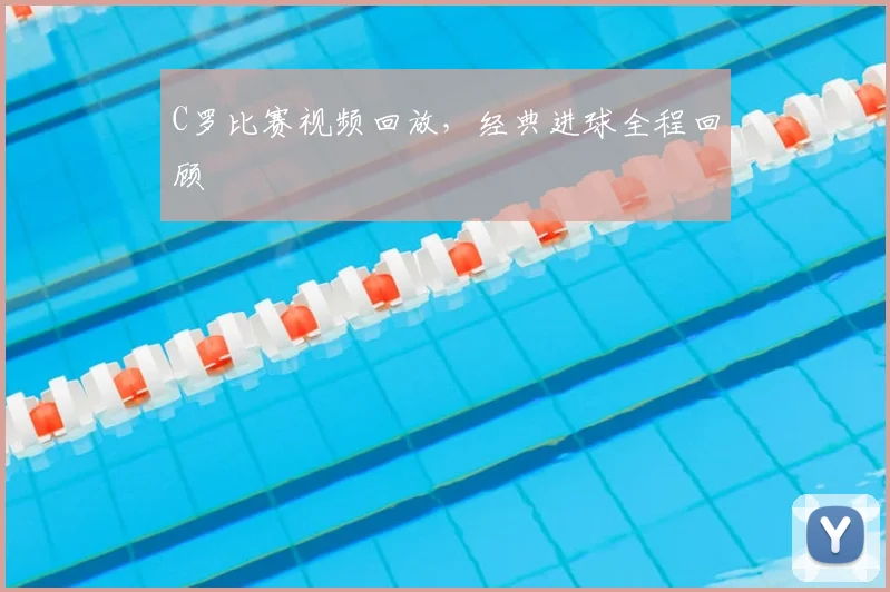C罗比赛视频回放,经典进球全程回顾