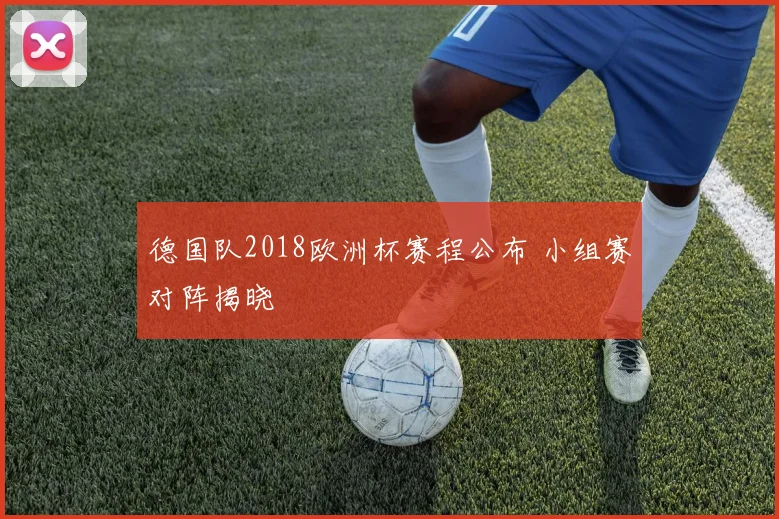 德国队2018欧洲杯赛程公布 小组赛对阵揭晓