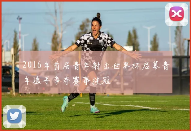 2016年首届青年射击世界杯启幕青年选手争夺赛事桂冠