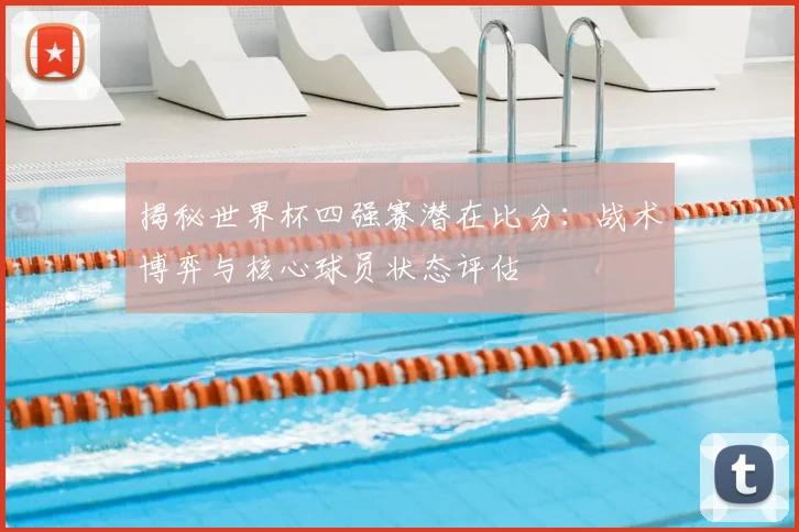 揭秘世界杯四强赛潜在比分:战术博弈与核心球员状态评估