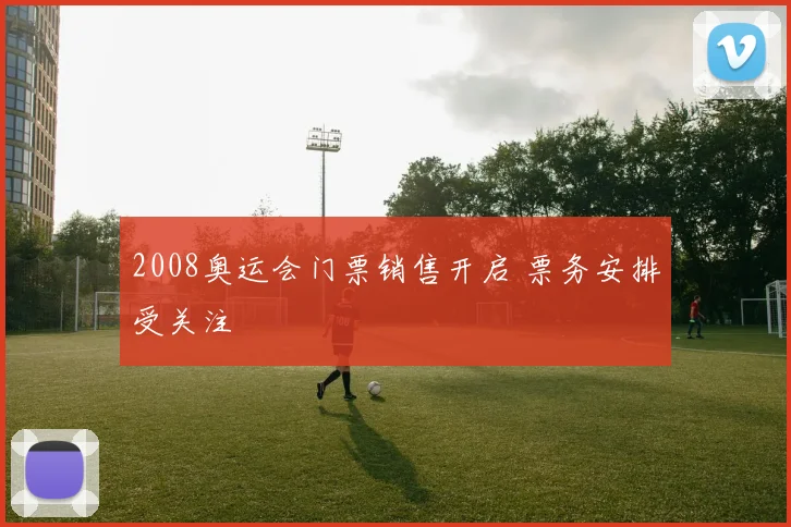 2008奥运会门票销售开启 票务安排受关注