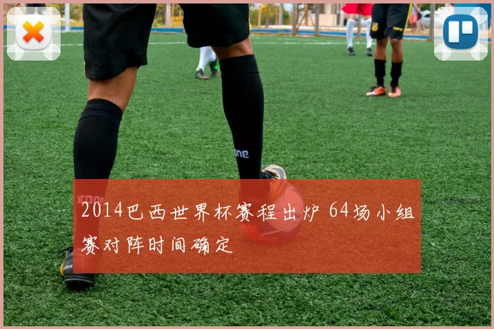 2014巴西世界杯赛程出炉 64场小组赛对阵时间确定