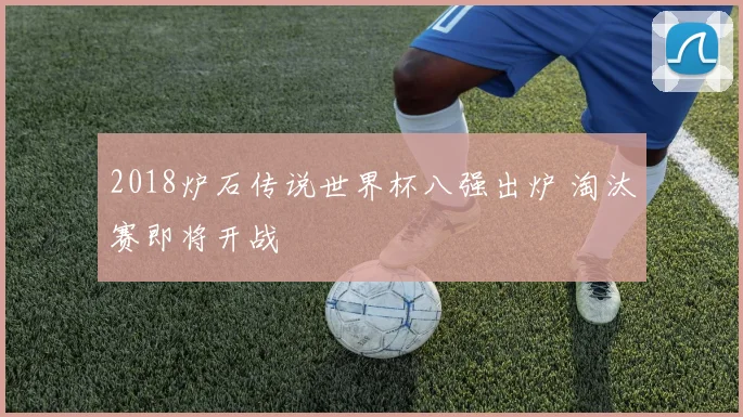2018炉石传说世界杯八强出炉 淘汰赛即将开战