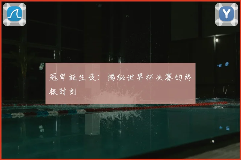 冠军诞生夜:揭秘世界杯决赛的终极时刻