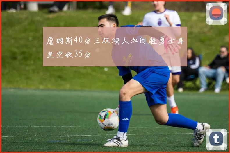 詹姆斯40分三双湖人加时胜勇士库里空砍35分